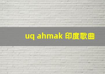 uq ahmak 印度歌曲